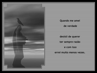 Quando me amei
de verdade
desisti de querer
ter sempre razão
e com isso
errei muito menos vezes.
 