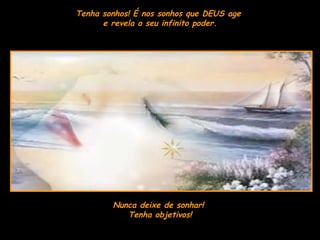 Tenha sonhos! É nos sonhos que DEUS age  e revela o seu infinito poder. Nunca deixe de sonhar!  Tenha objetivos! 