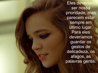 Eles deveriam ser nossa prioridade, mas parecem estar sempre em último lugar. Para eles deveríamos guardar os gestos de delicadeza, os afagos, as palavras gentis. 
