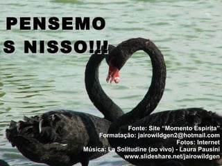 PENSEMOS NISSO!!! Fonte: Site “Momento Espírita” Formatação: jairowildgen2@hotmail.com Fotos: Internet Música: La Solitudine (ao vivo) - Laura Pausini www.slideshare.net/jairowildgen 