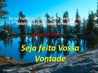 Se no fundo o que eu quero mesmo é queTodos os meus desejos se realizemSerá inútil dizer:Seja feita VossaVontade