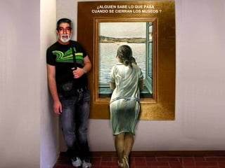 ¿ALGUIEN SABE LO QUE PASA 
CUANDO SE CIERRAN LOS MUSEOS ? 
 