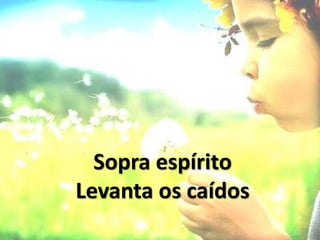Sopra espírito
Levanta os caídos
 