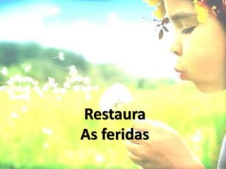 Restaura
As feridas
 