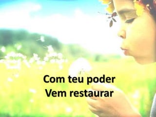 Com teu poder
Vem restaurar
 