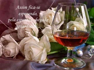 Assim fica-se
esperando,
pela esperada chegada
aguardando...
