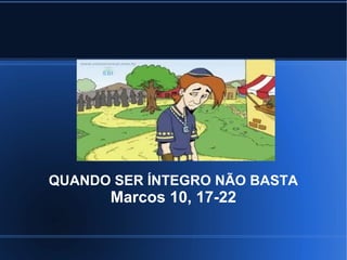 QUANDO SER ÍNTEGRO NÃO BASTA
      Marcos 10, 17-22
 