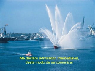 Me declaro admirador, irremediável,
deste modo de se comunicar
 