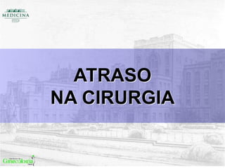 ATRASO
NA CIRURGIA
 