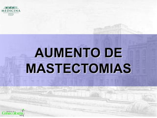 AUMENTO DE
MASTECTOMIAS
 