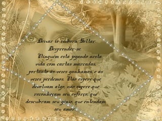 Deixar ir embora. Soltar.
Desprender-se.
Ninguém está jogando nesta
vida com cartas marcadas,
portanto às vezes ganhamos, e às
vezes perdemos. Não espere que
devolvam algo, não espere que
reconheçam seu esforço, que
descubram seu gênio, que entendam
seu amor.
 