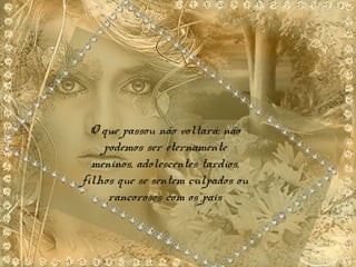 O que passou não voltará: não
podemos ser eternamente
meninos, adolescentes tardios,
filhos que se sentem culpados ou
rancorosos com os pais
 