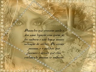 Amantes que revivem noite e
dia uma ligação com quem já
foi embora e não tem a menor
intenção de voltar. As coisas
passam, e o melhor que
fazemos é deixar que elas
realmente possam ir embora...
 