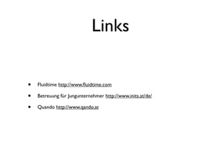 Links


•   Fluidtime http://www.ﬂuidtime.com

•   Betreuung für Jungunternehmer http://www.inits.at/de/

•   Quando http://www.qando.at
 