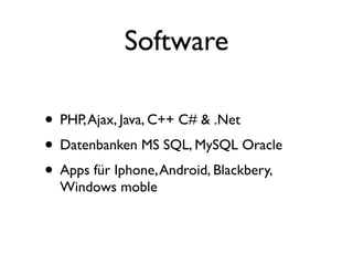 Software

• PHP, Ajax, Java, C++ C# & .Net
• Datenbanken MS SQL, MySQL Oracle
• Apps für Iphone, Android, Blackbery,
  Windows moble
 
