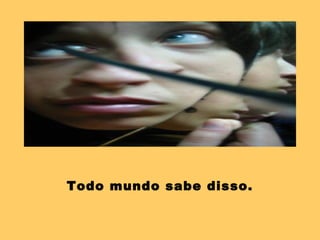 Todo mundo sabe disso.
 