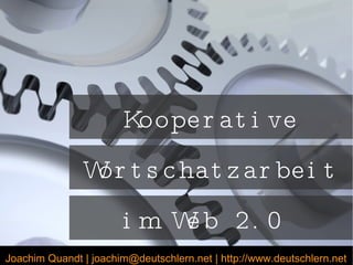 Kooperative Wortschatzarbeit im Web 2.0  Joachim Quandt | joachim@deutschlern.net | http://www.deutschlern.net 