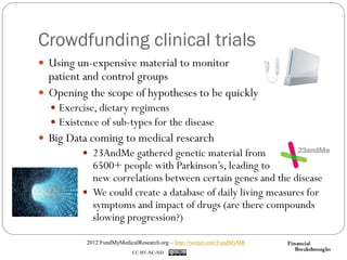 Crowdfunding clinical trials
 Using un-expensive material to monitor
  patient and control groups
 Opening the scope of ...
