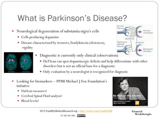 What is Parkinson’s Disease?
 Neurological degeneration of substantia nigra’s cells
    Cells producing dopamine
    Di...