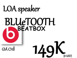 LOA speaker 
BLUeTOOTH 
149K 
(8 USD) 
GIÁ CHỈ 
BEATBOX 
 