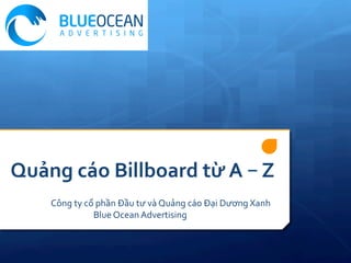 Quảng	cáo	Billboard	từ	A	–	Z	
Công	ty	cổ	phần	Đầu	tư	và	Quảng	cáo	Đại	Dương	Xanh	
	Blue	Ocean	Advertising		
 