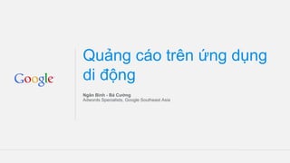 Quảng cáo trên ứng dụng
di động
Ngân Bình - Bá Cường
Adwords Specialists, Google Southeast Asia
 