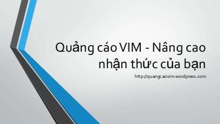 Quảng cáo VIM - Nâng cao
      nhận thức của bạn
            http://quangcaovim.wordpress.com
 