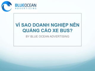 VÌ SAO DOANH NGHIỆP NÊN
QUẢNG CÁO XE BUS?
BY BLUE OCEAN ADVERTISING
 