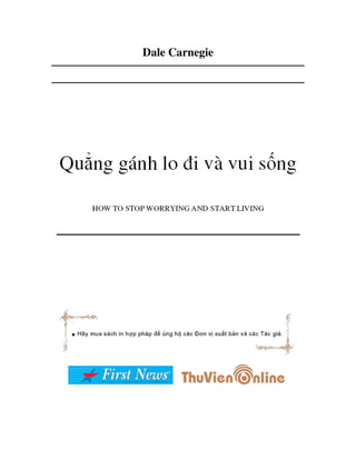 Dale Carnegie




Qu ng gánh lo i và vui s ng

   HOW TO STOP WORRYING AND START LIVING
 