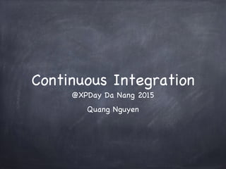 Continuous Integration
@XPDay Da Nang 2015
Quang Nguyen
 