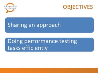 OBJECTIVES
Sharing an approach
Doing performance testing
tasks efficiently
 