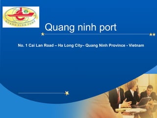 Company
LOGO
Quang ninh port
No. 1 Cai Lan Road – Ha Long City– Quang Ninh Province - Vietnam
 