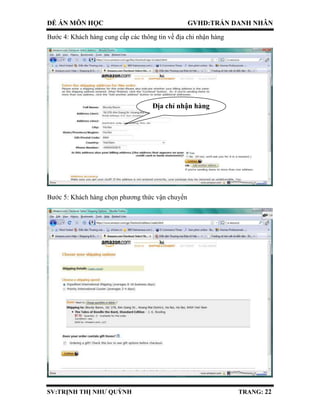 ĐỀ ÁN MÔN HỌC GVHD:TRẦN DANH NHÂN
SV:TRỊNH THỊ NHƯ QUỲNH TRANG: 22
Bước 4: Khách hàng cung cấp các thông tin về địa chỉ nhận hàng
Bước 5: Khách hàng chọn phương thức vận chuyển
Địa chỉ nhận hàng
 
