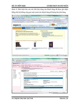 ĐỀ ÁN MÔN HỌC GVHD:TRẦN DANH NHÂN
SV:TRỊNH THỊ NHƯ QUỲNH TRANG: 24
Bước 8: Màn hình báo cáo cho biết đơn hàng của khách hàng đã được ghi nhận.
Đồng thời hệ thống cũng gửi một email cho khách hàng để thông báo đơn hàng.
 