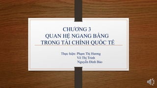 CHƯƠNG 3
QUAN HỆ NGANG BẰNG
TRONG TÀI CHÍNH QUỐC TẾ
Thực hiện: Phạm Thị Hương
Võ Thị Trinh
Nguyễn Đình Bảo
 