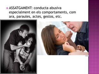  ASSATGAMENT:

conducta abusiva
especialment en els comportaments, com
ara, paraules, actes, gestos, etc.

 