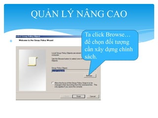 QUẢN LÝ NÂNG CAO
Ta click Browse…
để chọn đối tượng
cần xây dựng chính
sách.
 