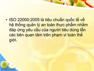 www.trungtamtinhoc.edu.vn
• ISO 22000:2005 là tiêu chuẩn quốc tế về
hệ thống quản lý an toàn thực phẩm nhằm
đáp ứng yêu cầu của người tiêu dùng lẫn
các bên quan tâm trên phạm vi toàn thế
giới.
 