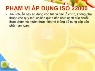www.trungtamtinhoc.edu.vn
PHẠM VI ÁP DỤNG ISO 22000
• Tiêu chuẩn này áp dụng cho tất cả các tổ chức, không phụ
thuộc vào quy mô, có liên quan đến khía cạnh của chuỗi
thực phẩm và muốn thực hiện hệ thống để cung cấp sản
phẩm an toàn.
 