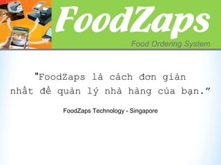"FoodZaps là cách đơn giản
nhất để quản lý nhà hàng của bạn.”
FoodZaps Technology - Singapore
 