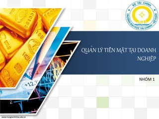 LOGO 
LOGO 
www.trungtamtinhoc.edu.vn 
QUẢN LÝ TIỀN MẶT TẠI DOANH 
NGHIỆP 
NHÓM 1 
 