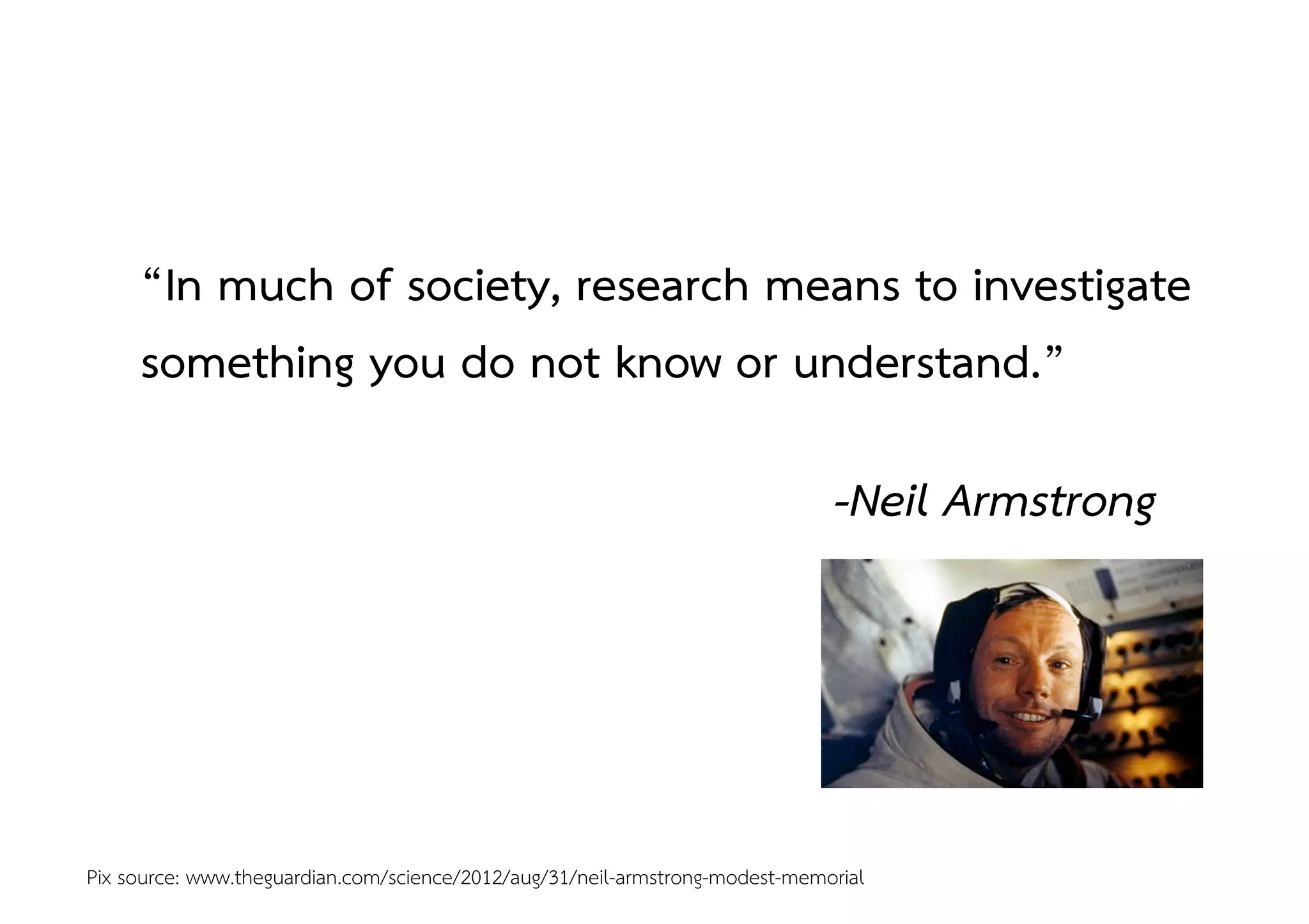 Pix source: www.theguardian.com/science/2012/aug/31/neil-armstrong-modest-memorial 
“In much of society, research means to investigate
something you do not know or understand.”!
!
! ! ! ! ! ! ! ! ! ! ! !-Neil Armstrong 
 
! ! ! ! ! ! ! ! ! !!
 