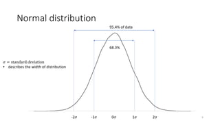 Normal distribution
1𝜎 2𝜎-2𝜎 -1𝜎 0𝜎
68.3%
95.4% of data
9
𝜎 = standard deviation
• describes the width of distribution
 