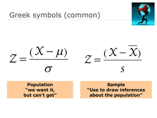 Greek symbols (common) Population “ we want it, but can’t get” Sample “ Use to draw inferences about the population” 
