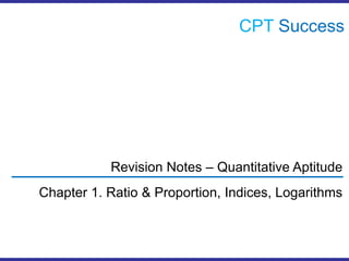 CPTSuccess Revision Notes – Quantitative Aptitude Chapter 1. Ratio & Proportion, Indices, Logarithms 