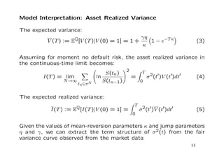 Heston model with volatility jumps and jump-to-default II 
(t) = r(t)  d(t)+(t) - the risk-neutral drift 
(t) - the instantaneous correlation between Ws(t) and Wv(t) 
Nv(t) - Poisson process with intensity 
 
Jv - the exponential jump with mean  
(t) - the vol-vol parameter 
 - the mean-reversion 
10 
 