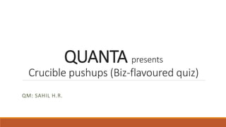 QUANTA presents
Crucible pushups (Biz-flavoured quiz)
QM: SAHIL H.R.
 