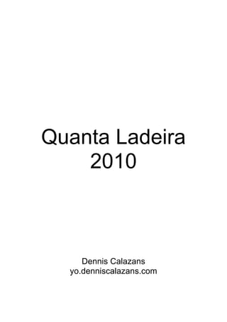 Quanta Ladeira
    2010



     Dennis Calazans
  yo.denniscalazans.com
 