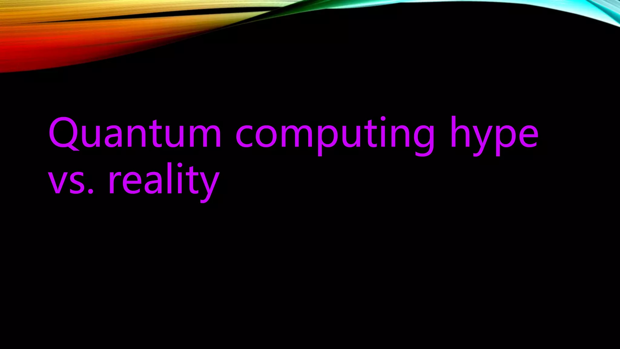Quantum computing hype
vs. reality
 