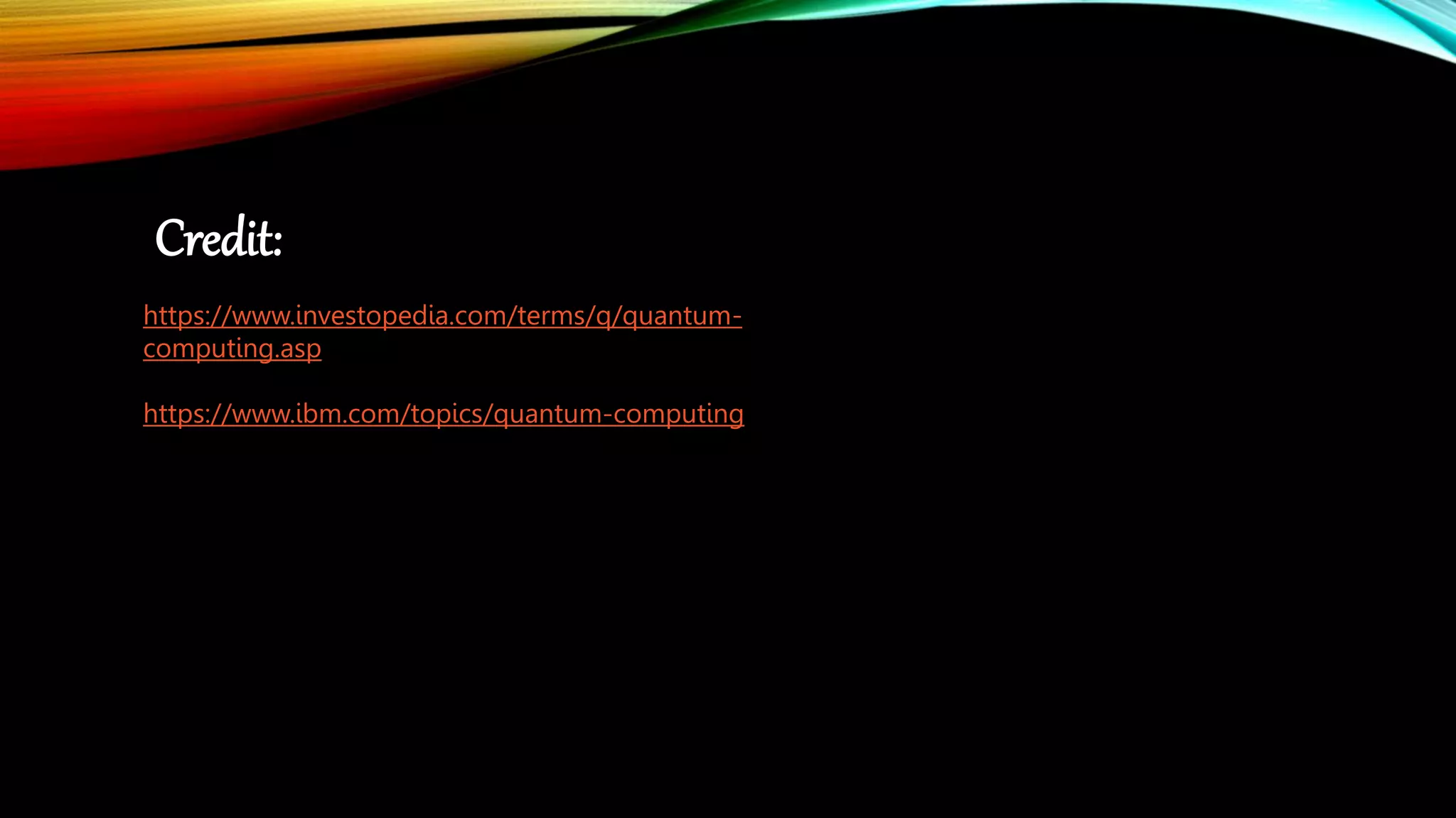 https://www.investopedia.com/terms/q/quantum-
computing.asp
https://www.ibm.com/topics/quantum-computing
Credit:
 
